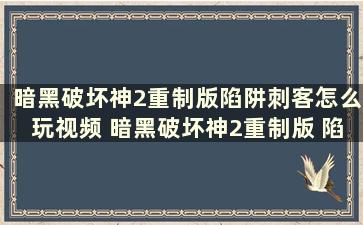 暗黑破坏神2重制版陷阱刺客怎么玩视频 暗黑破坏神2重制版 陷阱刺客